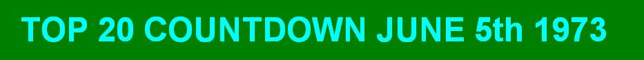 TOP 20 COUNTDOWN JUNE 5th 1973 click here to download